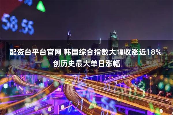 配资台平台官网 韩国综合指数大幅收涨近18% 创历史最大单日涨幅